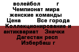 15.1) волейбол : 1978 г - Чемпионат мира - женские команды › Цена ­ 99 - Все города Коллекционирование и антиквариат » Значки   . Дагестан респ.,Избербаш г.